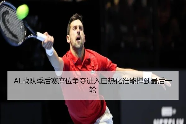 AL战队季后赛席位争夺进入白热化谁能撑到最后一轮 - maiqiuzhanweb